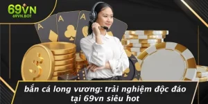 BẮN CÁ LONG VƯƠNG: TRẢI NGHIỆM ĐỘC ĐÁO TẠI 69VN SIÊU HOT