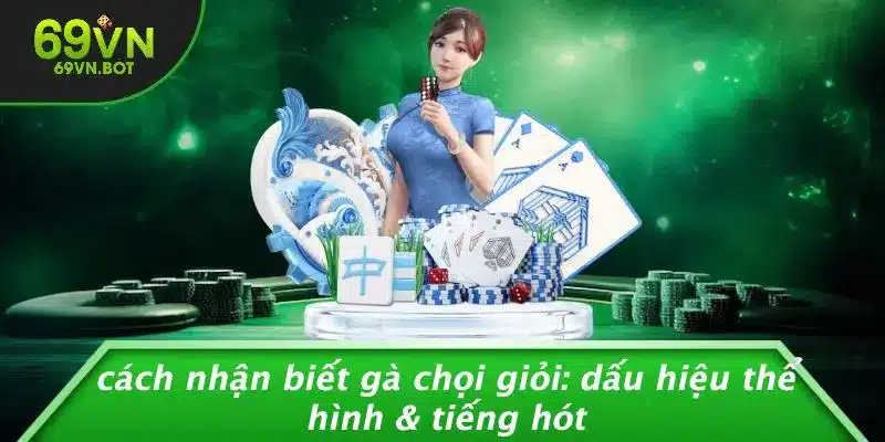 CÁCH NHẬN BIẾT GÀ CHỌI GIỎI: DẤU HIỆU THỂ HÌNH & TIẾNG HÓT