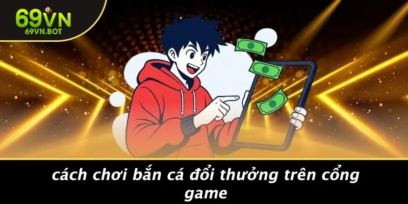 Cách Chơi Bắn Cá Đổi Thưởng Trên Cổng Game