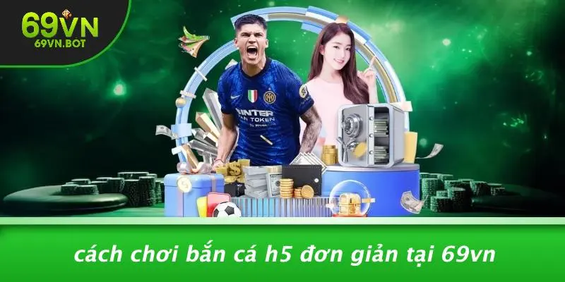 Cách Chơi Bắn Cá H5 Đơn Giản Tại 69VN