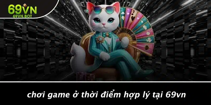 Chơi Game Ở Thời Điểm Hợp Lý Tại 69VN