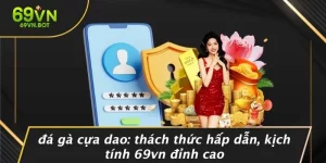 ĐÁ GÀ CỰA DAO: THÁCH THỨC HẤP DẪN, KỊCH TÍNH 69VN ĐỈNH CAO