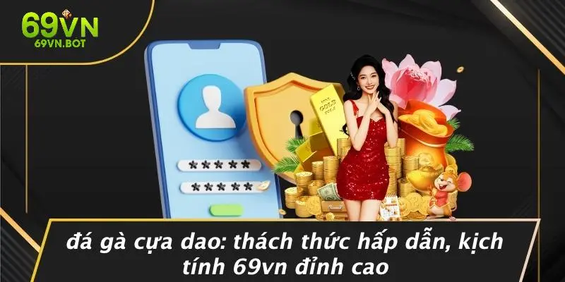 ĐÁ GÀ CỰA DAO: THÁCH THỨC HẤP DẪN, KỊCH TÍNH 69VN ĐỈNH CAO