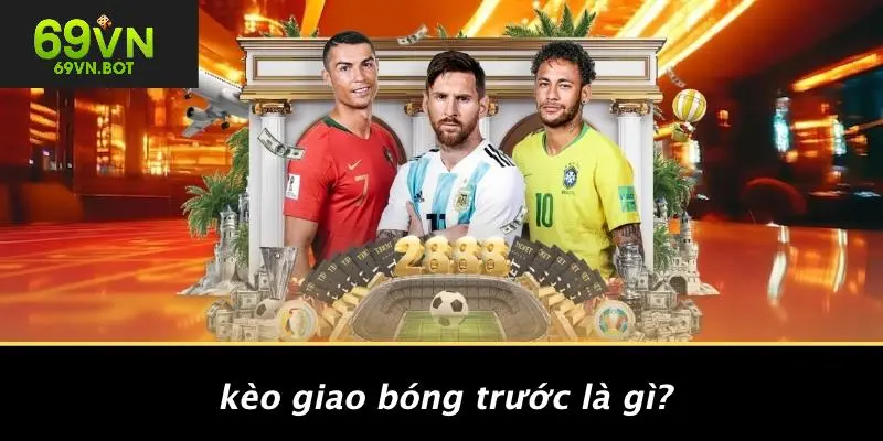 Kèo Giao Bóng Trước Là Gì?