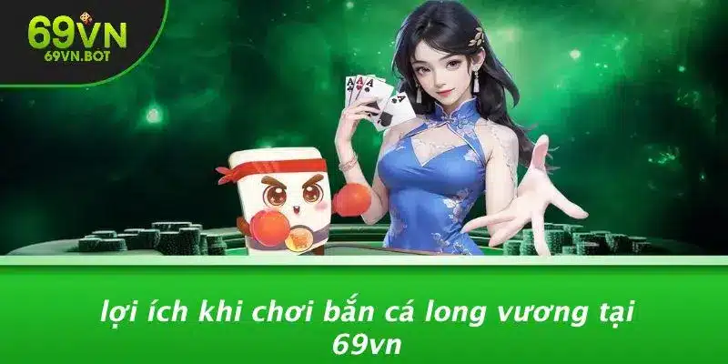 Lợi Ích Khi Chơi Bắn Cá Long Vương Tại 69VN