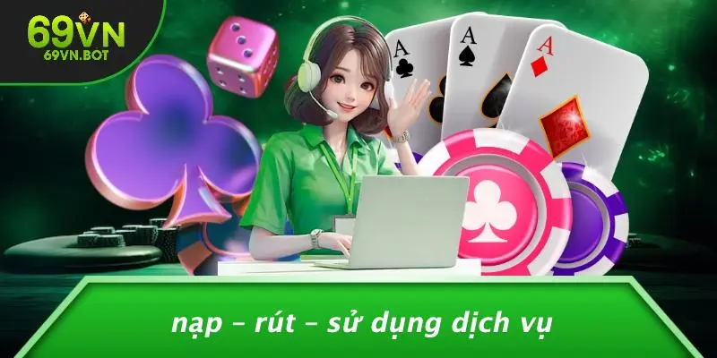 Nạp – Rút – Sử Dụng Dịch Vụ