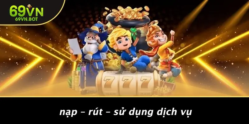 Nạp – Rút – Sử Dụng Dịch Vụ