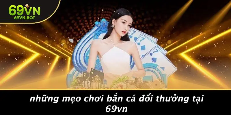 Những Mẹo Chơi Bắn Cá Đổi Thưởng Tại 69VN