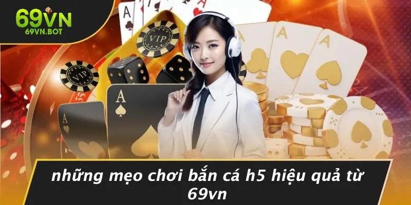 Những Mẹo Chơi Bắn Cá H5 Hiệu Quả Từ 69VN