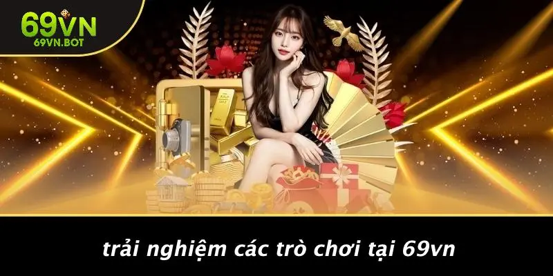 Trải Nghiệm Các Trò Chơi Tại 69VN