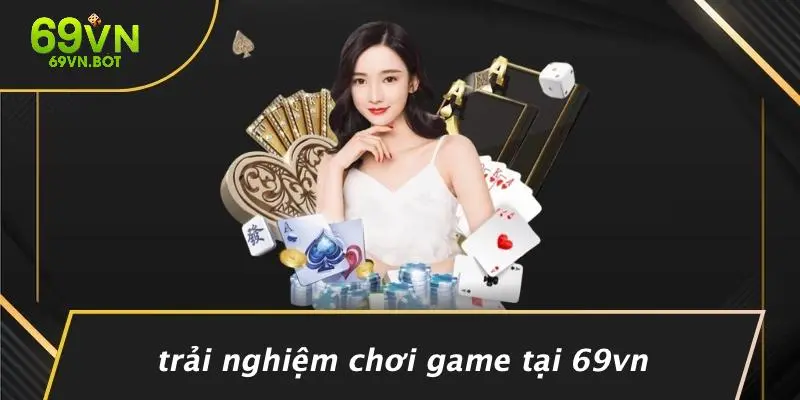 Trải Nghiệm Chơi Game Tại 69VN